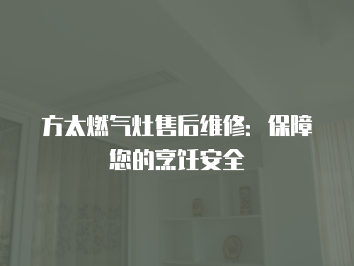 方太燃氣灶售后維修：保障您的烹飪安全