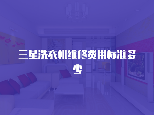 三星洗衣機(jī)維修費(fèi)用標(biāo)準(zhǔn)多少