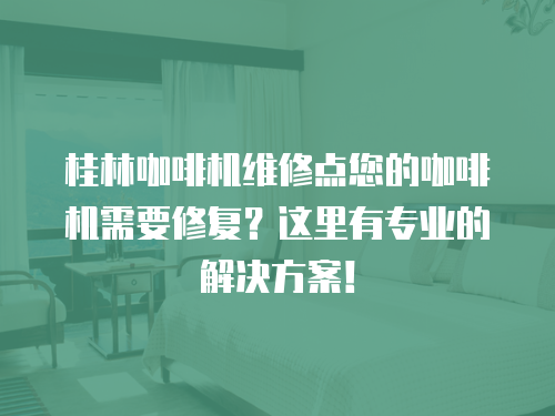 桂林咖啡機維修點您的咖啡機需要修復？這里有專業的解決方案！