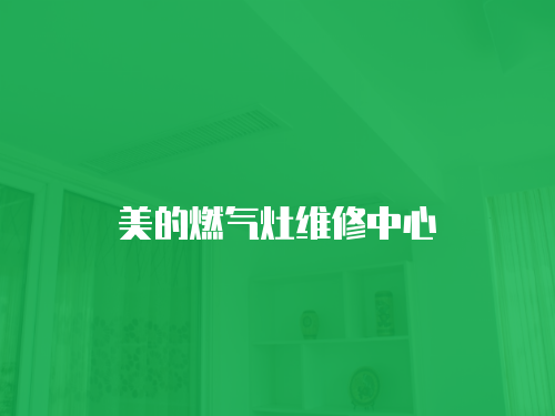美的燃?xì)庠罹S修中心