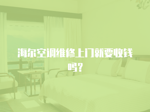 海爾空調(diào)維修上門就要收錢嗎？