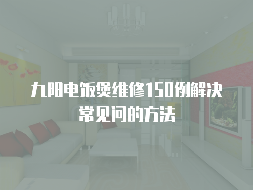 九陽電飯煲維修150例解決常見問的方法
