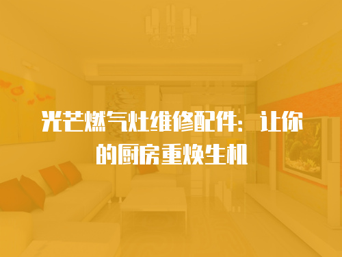 光芒燃氣灶維修配件：讓你的廚房重煥生機