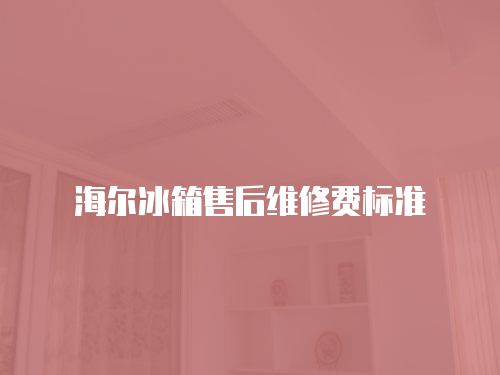 海爾冰箱售后維修費標準