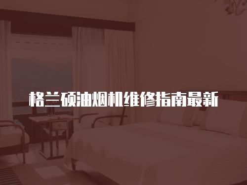 格蘭碩油煙機(jī)維修指南最新