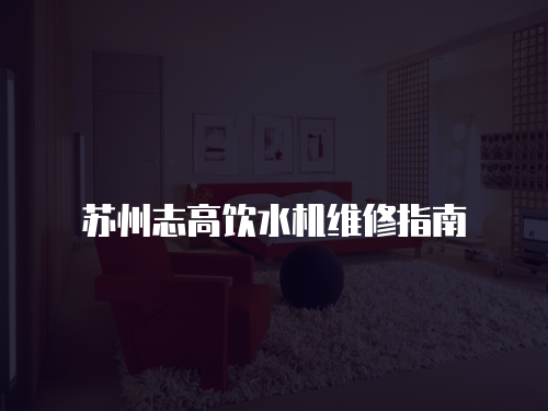蘇州志高飲水機(jī)維修指南