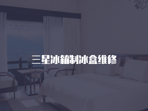 三星冰箱制冰盒維修