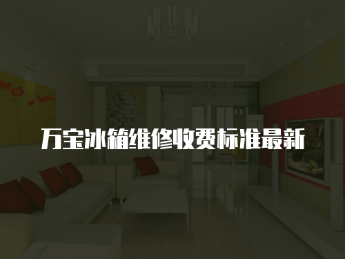 萬寶冰箱維修收費標準最新