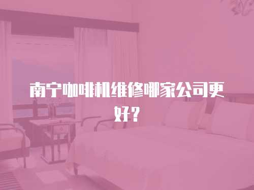 南寧咖啡機(jī)維修哪家公司更好？