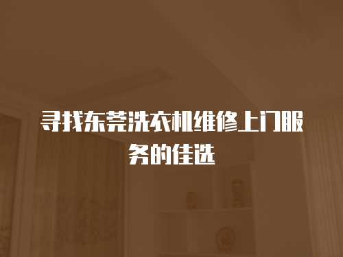 尋找東莞洗衣機維修上門服務(wù)的佳選