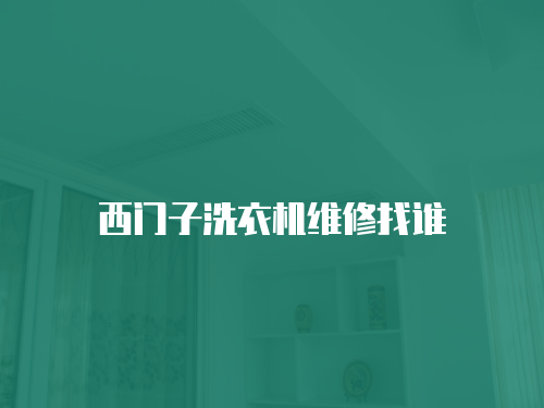 西門子洗衣機(jī)維修找誰(shuí)
