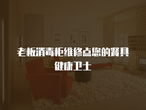 老板消毒柜維修點您的餐具健康衛士
