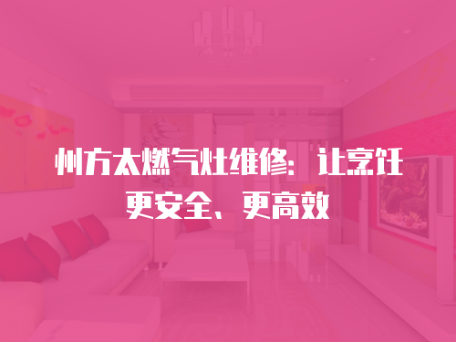 州方太燃?xì)庠罹S修：讓烹飪更安全、更高效