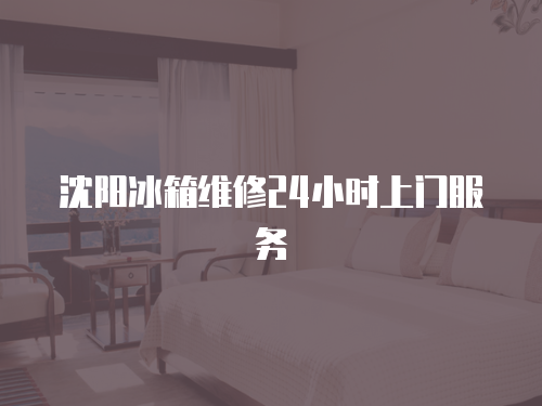 沈陽冰箱維修24小時上門服務