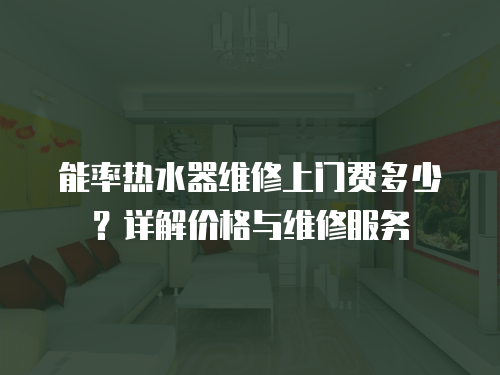 能率熱水器維修上門費多少？詳解價格與維修服務