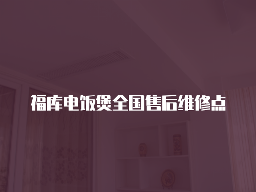 福庫(kù)電飯煲全國(guó)售后維修點(diǎn)