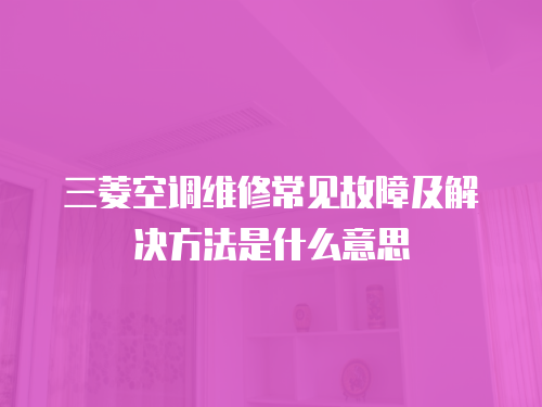三菱空調維修常見故障及解決方法是什么意思