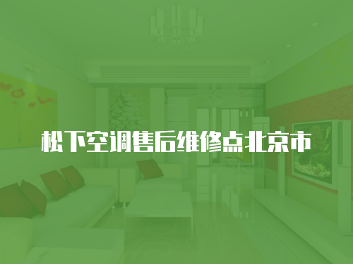 松下空調(diào)售后維修點(diǎn)北京市