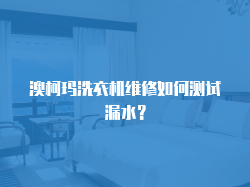 澳柯瑪洗衣機維修如何測試漏水？