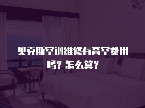 奧克斯空調(diào)維修有高空費(fèi)用嗎？怎么算？