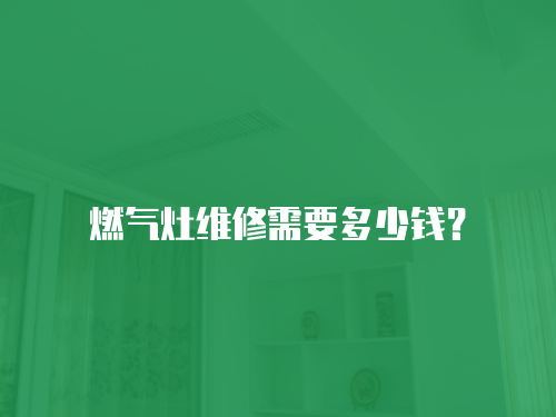 燃氣灶維修需要多少錢？