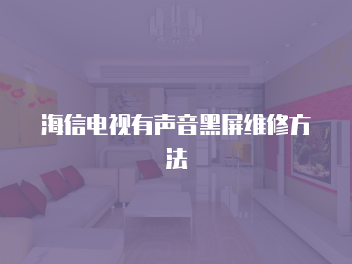 海信電視有聲音黑屏維修方法