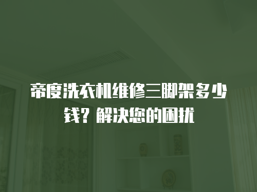 帝度洗衣機維修三腳架多少錢？解決您的困擾
