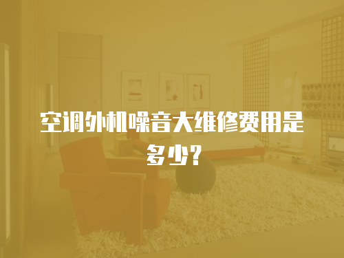 空調外機噪音大維修費用是多少？