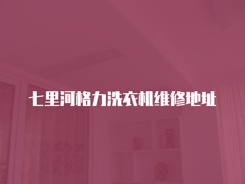 七里河格力洗衣機維修地址