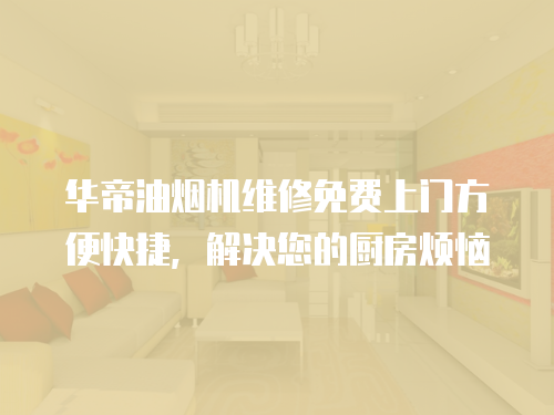 華帝油煙機維修免費上門方便快捷，解決您的廚房煩惱