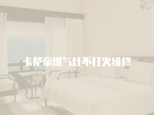 卡薩帝燃氣灶不打火維修