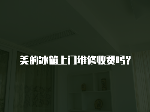 美的冰箱上門維修收費嗎？