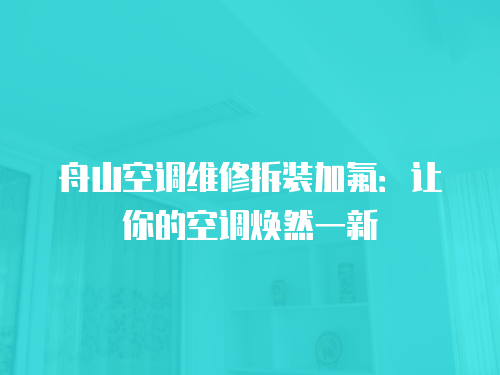 舟山空調維修拆裝加氟：讓你的空調煥然一新