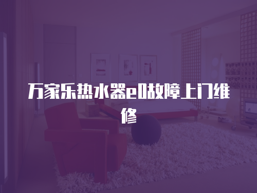 萬家樂熱水器e0故障上門維修