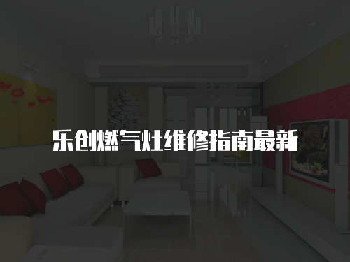 樂創燃氣灶維修指南最新