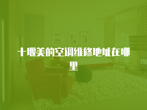 十堰美的空調維修地址在哪里