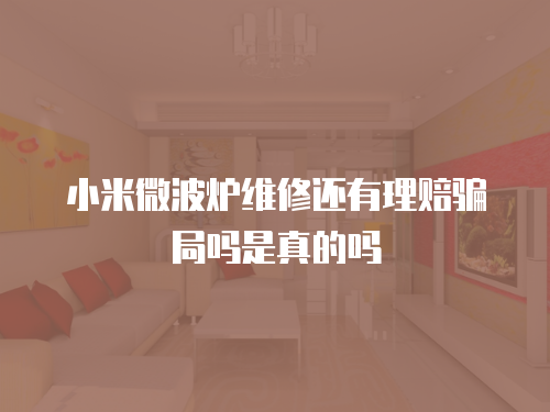 小米微波爐維修還有理賠騙局嗎是真的嗎