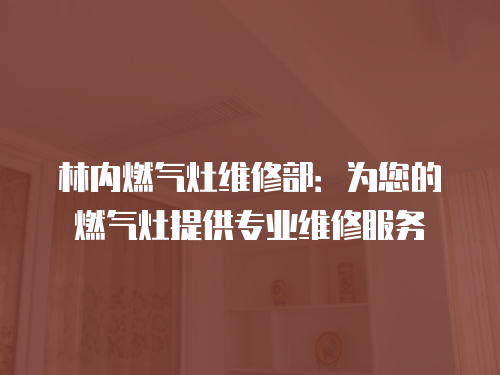 林內(nèi)燃?xì)庠罹S修部：為您的燃?xì)庠钐峁I(yè)維修服務(wù)