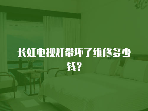 長虹電視燈帶壞了維修多少錢？