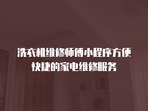 洗衣機(jī)維修師傅小程序方便快捷的家電維修服務(wù)