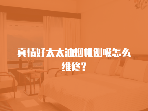 真情好太太油煙機側(cè)吸怎么維修？