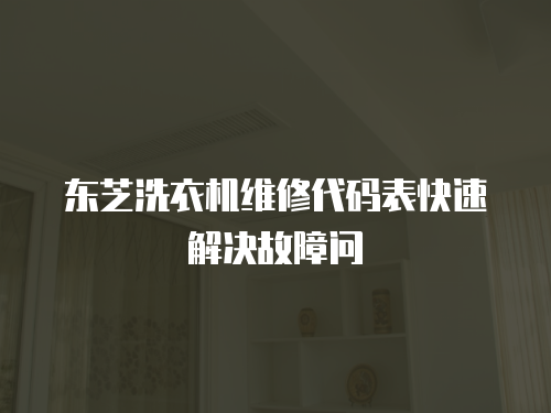 東芝洗衣機維修代碼表快速解決故障問