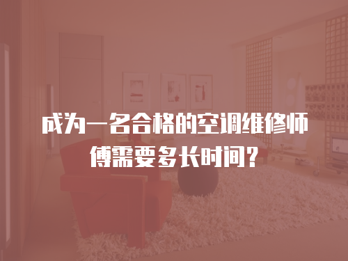 成為一名合格的空調(diào)維修師傅需要多長時間？