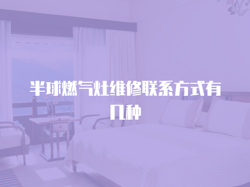 半球燃氣灶維修聯(lián)系方式有幾種