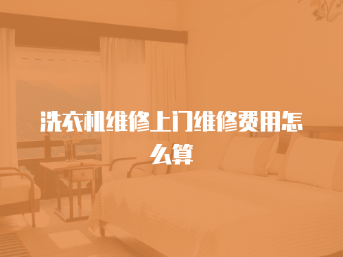 洗衣機維修上門維修費用怎么算