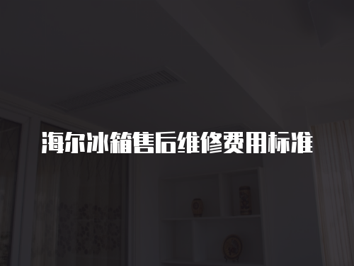 海爾冰箱售后維修費(fèi)用標(biāo)準(zhǔn)