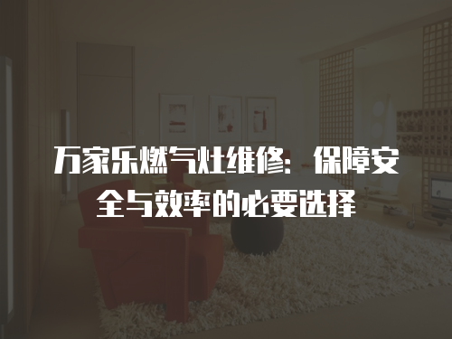 萬家樂燃氣灶維修：保障安全與效率的必要選擇