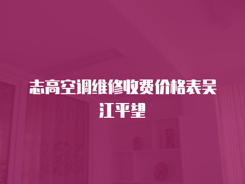 志高空調(diào)維修收費(fèi)價(jià)格表吳江平望