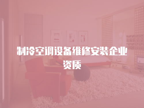 制冷空調(diào)設(shè)備維修安裝企業(yè)資質(zhì)