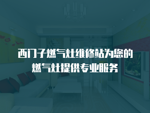 西門子燃?xì)庠罹S修站為您的燃?xì)庠钐峁I(yè)服務(wù)